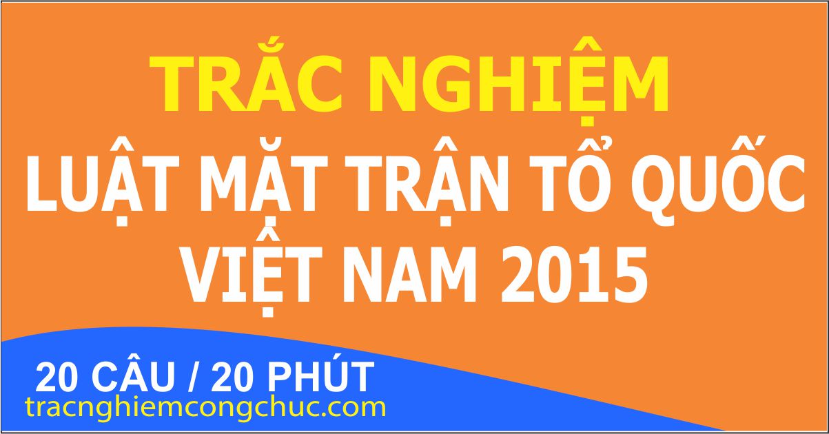 20 câu trắc nghiệm Luật Mặt trận tổ quốc Việt Nam 2015 số 1 free